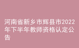 河南省新鄉(xiāng)市輝縣市2022年下半年教師資格認(rèn)定公告