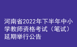 河南省2022年下半年中小學(xué)教師資格考試（筆試）延期舉行公告