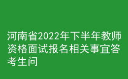 河南省2022年下半年教師資格面試報(bào)名相關(guān)事宜答考生問(wèn)