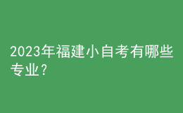 2023年福建小自考有哪些專業(yè)？ 