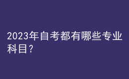2023年自考都有哪些專業(yè)科目？ 