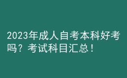 2023年成人自考本科好考嗎？考試科目匯總！ 
