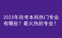 2023年自考本科熱門專業(yè)有哪些？最火熱的專業(yè)？ 
