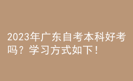 2023年廣東自考本科好考嗎？學(xué)習(xí)方式如下！ 