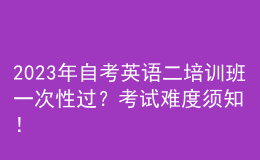 2023年自考英語二培訓(xùn)班一次性過？考試難度須知！ 