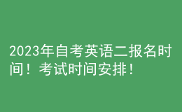 2023年自考英語(yǔ)二報(bào)名時(shí)間！考試時(shí)間安排！ 