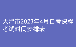 天津市2023年4月自考課程考試時間安排表 