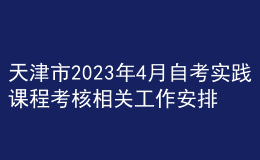 天津市2023年4月自考實(shí)踐課程考核相關(guān)工作安排 