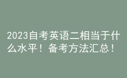 2023自考英語二相當(dāng)于什么水平！備考方法匯總！ 