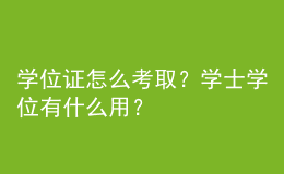 學(xué)位證怎么考取？學(xué)士學(xué)位有什么用？ 