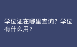 學(xué)位證在哪里查詢？學(xué)位有什么用？ 