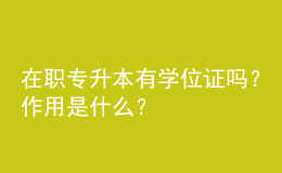 在職專升本有學(xué)位證嗎？作用是什么？ 