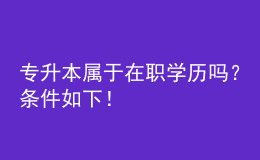 專升本屬于在職學(xué)歷嗎？條件如下！ 