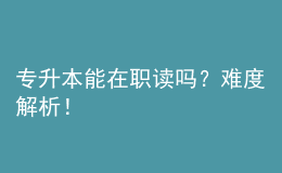 專升本能在職讀嗎？難度解析！ 
