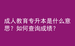 成人教育專升本是什么意思？如何查詢成績？ 
