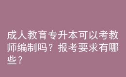 成人教育專升本可以考教師編制嗎？報(bào)考要求有哪些？ 