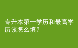 專升本第一學歷和最高學歷該怎么填？ 