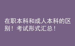 在職本科和成人本科的區(qū)別！考試形式匯總！ 