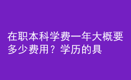 在職本科學(xué)費一年大概要多少費用？學(xué)歷的具體作用！ 