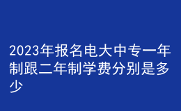 2023年報名電大中專一年制跟二年制學費分別是多少