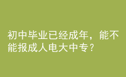初中畢業(yè)已經(jīng)成年，能不能報成人電大中專？