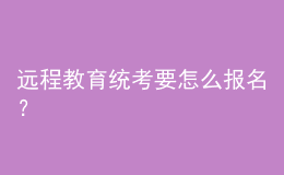 遠程教育統(tǒng)考要怎么報名？