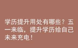 學歷提升用處有哪些？五一來臨，提升學歷給自己未來充電！
