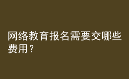 網(wǎng)絡(luò)教育報名需要交哪些費用？