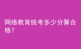 網(wǎng)絡(luò)教育統(tǒng)考多少分算合格？
