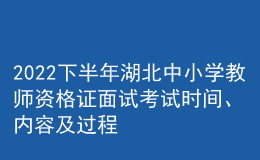 2022下半年湖北中小學教師資格證面試考試時間、內(nèi)容及過程