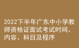 2022下半年廣東中小學(xué)教師資格證面試考試時間、內(nèi)容、科目及程序