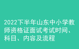 2022下半年山東中小學(xué)教師資格證面試考試時(shí)間、科目、內(nèi)容及流程