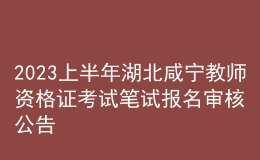 2023上半年湖北咸寧教師資格證考試筆試報(bào)名審核公告