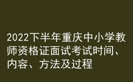 2022下半年重慶中小學(xué)教師資格證面試考試時間、內(nèi)容、方法及過程