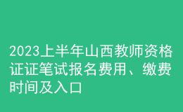 2023上半年山西教師資格證證筆試報(bào)名費(fèi)用、繳費(fèi)時(shí)間及入口