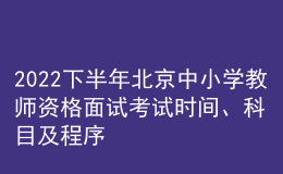 2022下半年北京中小學(xué)教師資格面試考試時間、科目及程序