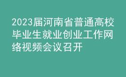 2023屆河南省普通高校畢業(yè)生就業(yè)創(chuàng)業(yè)工作網(wǎng)絡(luò)視頻會議召開