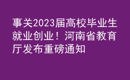 事關(guān)2023屆高校畢業(yè)生就業(yè)創(chuàng)業(yè)！河南省教育廳發(fā)布重磅通知