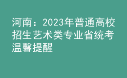河南：2023年普通高校招生藝術(shù)類專業(yè)省統(tǒng)考溫馨提醒