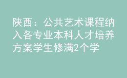 陜西：公共藝術課程納入各專業(yè)本科人才培養(yǎng)方案 學生修滿2個學分方能畢業(yè)