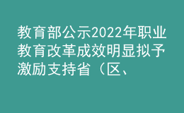 教育部公示2022年職業(yè)教育改革成效明顯擬予激勵支持?。▍^(qū)、市）名單