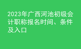 2023年廣西河池初級(jí)會(huì)計(jì)職稱報(bào)名時(shí)間、條件及入口