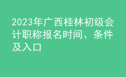 2023年廣西桂林初級會計職稱報名時間、條件及入口