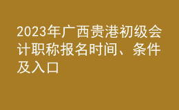 2023年廣西貴港初級(jí)會(huì)計(jì)職稱(chēng)報(bào)名時(shí)間、條件及入口