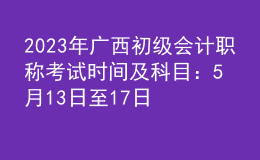 2023年廣西初級會計(jì)職稱考試時(shí)間及科目：5月13日至17日
