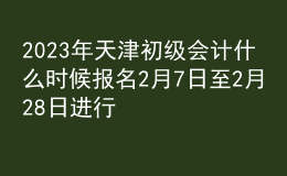 2023年天津初級會計什么時候報名 2月7日至2月28日進行報名