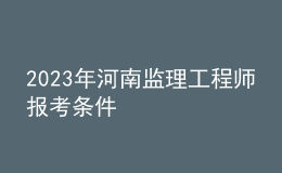 2023年河南監(jiān)理工程師報(bào)考條件