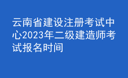 云南省建設(shè)注冊(cè)考試中心2023年二級(jí)建造師考試報(bào)名時(shí)間