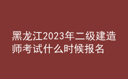 黑龍江2023年二級(jí)建造師考試什么時(shí)候報(bào)名