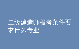 二級(jí)建造師報(bào)考條件要求什么專業(yè)